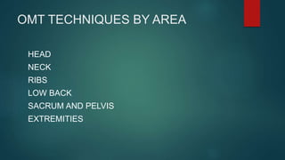 OMT TECHNIQUES BY AREA
HEAD
NECK
RIBS
LOW BACK
SACRUM AND PELVIS
EXTREMITIES
 
