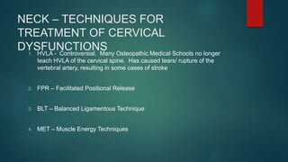 NECK – TECHNIQUES FOR
TREATMENT OF CERVICAL
DYSFUNCTIONS1. HVLA - Controversial. Many Osteopathic Medical Schools no longe...