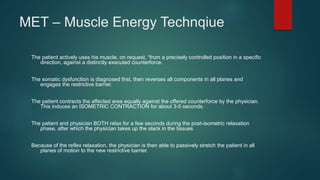 MET – Muscle Energy Technqiue
The patient actively uses his muscle, on request, “from a precisely controlled position in a...