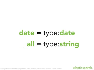 Copyright Elasticsearch 2013. Copying, publishing and/or distributing without written permission is strictly prohibited
date = type:date
_all = type:string
 