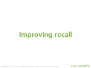 Copyright Elasticsearch 2013. Copying, publishing and/or distributing without written permission is strictly prohibited
Improving recall
 