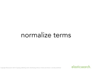 Copyright Elasticsearch 2013. Copying, publishing and/or distributing without written permission is strictly prohibited
normalize terms
 