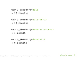 Copyright Elasticsearch 2013. Copying, publishing and/or distributing without written permission is strictly prohibited
GET /_search?q=2013
! 12 results
GET /_search?q=2013-06-03
! 12 results
GET /_search?q=date:2013-06-03
! 1 result
GET /_search?q=date:2013
! 0 results
 
