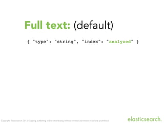 Copyright Elasticsearch 2013. Copying, publishing and/or distributing without written permission is strictly prohibited
Full text: (default)
{ "type": "string", "index": "analyzed" }
 