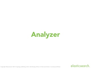 Copyright Elasticsearch 2013. Copying, publishing and/or distributing without written permission is strictly prohibited
Analyzer
 