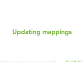 Copyright Elasticsearch 2013. Copying, publishing and/or distributing without written permission is strictly prohibited
Updating mappings
 