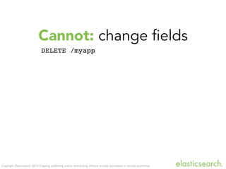 Copyright Elasticsearch 2013. Copying, publishing and/or distributing without written permission is strictly prohibited
Cannot: change fields
DELETE /myapp
 