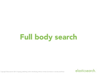 Copyright Elasticsearch 2013. Copying, publishing and/or distributing without written permission is strictly prohibited
Full body search
 