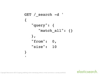 Copyright Elasticsearch 2013. Copying, publishing and/or distributing without written permission is strictly prohibited
GET /_search -d '
{
"query": {
"match_all": {}
},
"from": 0,
"size": 10
}
'
 