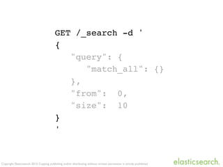 Copyright Elasticsearch 2013. Copying, publishing and/or distributing without written permission is strictly prohibited
GET /_search -d '
{
"query": {
"match_all": {}
},
"from": 0,
"size": 10
}
'
 