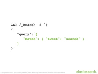 Copyright Elasticsearch 2013. Copying, publishing and/or distributing without written permission is strictly prohibited
GET /_search -d '{
{
"query": {
"match": { "tweet": "search" }
}
}
 