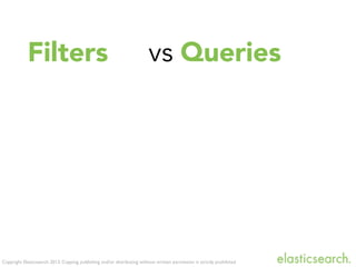 Copyright Elasticsearch 2013. Copying, publishing and/or distributing without written permission is strictly prohibited
Filters vs Queries
 