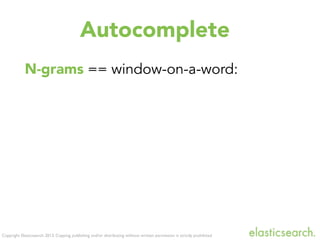 Copyright Elasticsearch 2013. Copying, publishing and/or distributing without written permission is strictly prohibited
N-grams == window-on-a-word:
Autocomplete
 