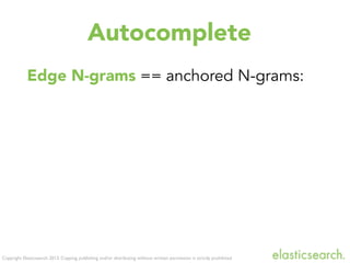 Copyright Elasticsearch 2013. Copying, publishing and/or distributing without written permission is strictly prohibited
Edge N-grams == anchored N-grams:
Autocomplete
 
