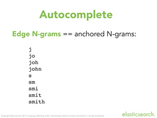 Copyright Elasticsearch 2013. Copying, publishing and/or distributing without written permission is strictly prohibited
Edge N-grams == anchored N-grams:
j
jo
joh
john
s
sm
smi
smit
smith
Autocomplete
 