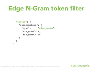 Copyright Elasticsearch 2013. Copying, publishing and/or distributing without written permission is strictly prohibited
Edge N-Gram token ﬁlter
{
"filter": {
"autocomplete": {
"type": "edge_ngram",
"min_gram": 1,
"max_gram": 20
}
}
}
 