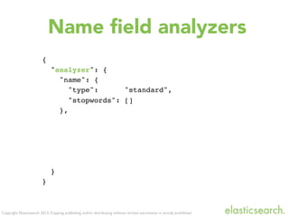 Copyright Elasticsearch 2013. Copying, publishing and/or distributing without written permission is strictly prohibited
Name ﬁeld analyzers
{
"analyzer": {
"name": {
"type": "standard",
"stopwords": []
},
}
}
 