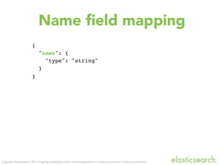 Copyright Elasticsearch 2013. Copying, publishing and/or distributing without written permission is strictly prohibited
Name ﬁeld mapping
{
"name": {
"type": "string"
}
}
 