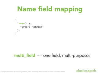 Copyright Elasticsearch 2013. Copying, publishing and/or distributing without written permission is strictly prohibited
Name ﬁeld mapping
{
"name": {
"type": "string"
}
}
multi_ﬁeld == one field, multi-purposes
 