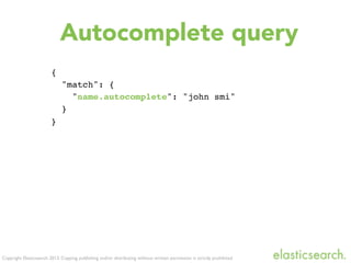 Copyright Elasticsearch 2013. Copying, publishing and/or distributing without written permission is strictly prohibited
{
"match": {
"name.autocomplete": "john smi"
}
}
Autocomplete query
 