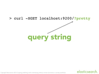 Copyright Elasticsearch 2013. Copying, publishing and/or distributing without written permission is strictly prohibited
> curl -XGET localhost:9200/?pretty
query string
 