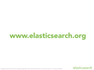 Copyright Elasticsearch 2013. Copying, publishing and/or distributing without written permission is strictly prohibited
www.elasticsearch.org
 