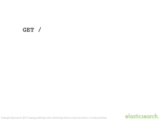 Copyright Elasticsearch 2013. Copying, publishing and/or distributing without written permission is strictly prohibited
GET /
 