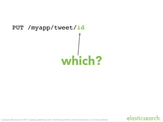 Copyright Elasticsearch 2013. Copying, publishing and/or distributing without written permission is strictly prohibited
PUT /myapp/tweet/id
which?
 