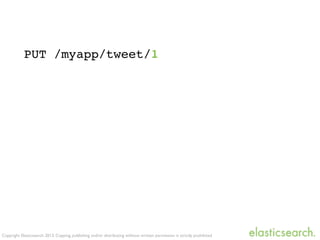 Copyright Elasticsearch 2013. Copying, publishing and/or distributing without written permission is strictly prohibited
PUT /myapp/tweet/1
 