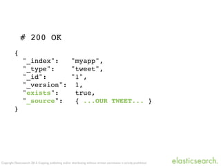 Copyright Elasticsearch 2013. Copying, publishing and/or distributing without written permission is strictly prohibited
{
"_index": "myapp",
"_type": "tweet",
"_id": "1",
"_version": 1,
"exists": true,
"_source": { ...OUR TWEET... }
}
# 200 OK
 