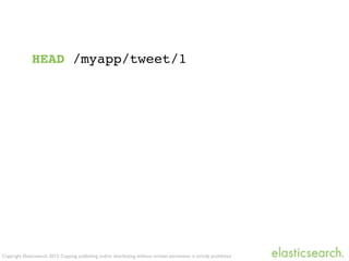Copyright Elasticsearch 2013. Copying, publishing and/or distributing without written permission is strictly prohibited
HEAD /myapp/tweet/1
 