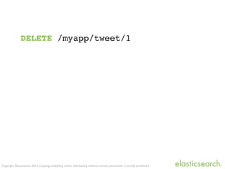 Copyright Elasticsearch 2013. Copying, publishing and/or distributing without written permission is strictly prohibited
DELETE /myapp/tweet/1
 