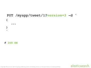 Copyright Elasticsearch 2013. Copying, publishing and/or distributing without written permission is strictly prohibited
PUT /myapp/tweet/1?version=3 -d '
{
...
}
'
# 200 OK
 