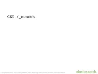Copyright Elasticsearch 2013. Copying, publishing and/or distributing without written permission is strictly prohibited
GET /_search
 