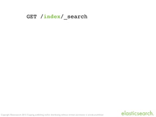 Copyright Elasticsearch 2013. Copying, publishing and/or distributing without written permission is strictly prohibited
GET /index/_search
 