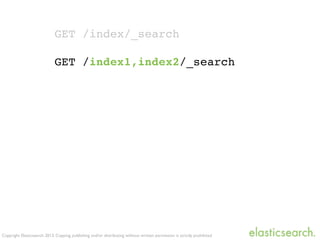 Copyright Elasticsearch 2013. Copying, publishing and/or distributing without written permission is strictly prohibited
GET /index/_search
GET /index1,index2/_search
 