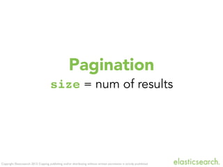 Copyright Elasticsearch 2013. Copying, publishing and/or distributing without written permission is strictly prohibited
Pagination
size = num of results
 
