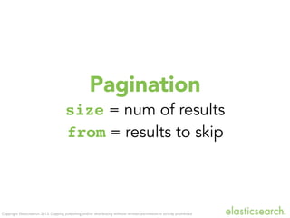 Copyright Elasticsearch 2013. Copying, publishing and/or distributing without written permission is strictly prohibited
Pagination
size = num of results
from = results to skip
 