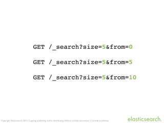 Copyright Elasticsearch 2013. Copying, publishing and/or distributing without written permission is strictly prohibited
GET /_search?size=5&from=0
GET /_search?size=5&from=5
GET /_search?size=5&from=10
 