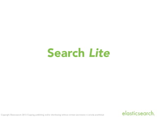 Copyright Elasticsearch 2013. Copying, publishing and/or distributing without written permission is strictly prohibited
Search Lite
 