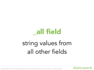 Copyright Elasticsearch 2013. Copying, publishing and/or distributing without written permission is strictly prohibited
_all ﬁeld
string values from
all other fields
 
