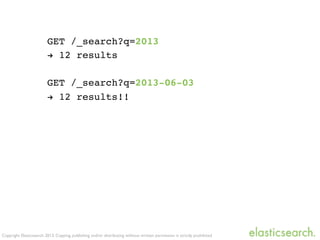 Copyright Elasticsearch 2013. Copying, publishing and/or distributing without written permission is strictly prohibited
GET /_search?q=2013
! 12 results
GET /_search?q=2013-06-03
! 12 results!!
 