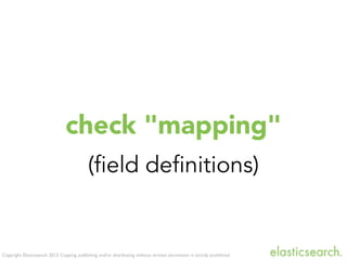 Copyright Elasticsearch 2013. Copying, publishing and/or distributing without written permission is strictly prohibited
check "mapping"
(field definitions)
 