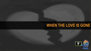 WHEN THE LOVE IS GONE
 