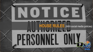 HOUSE RULES (AKA social media policies)
 