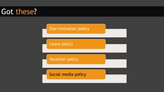 Got these?
Discrimination policy
Leave policy
Vacation policy
Social media policy
 