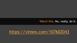 Watch this. No, really, do it.
https://vimeo.com/107602043
 