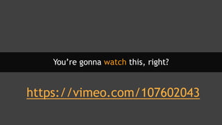 You’re gonna watch this, right?
https://vimeo.com/107602043
 