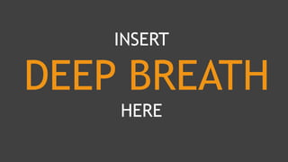 INSERT
DEEP BREATH
HERE
 