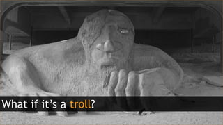 What if it’s a troll?
 